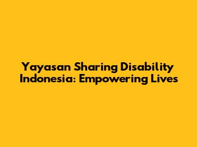 Yayasan Sharing Disability Indonesia: Empowering Lives