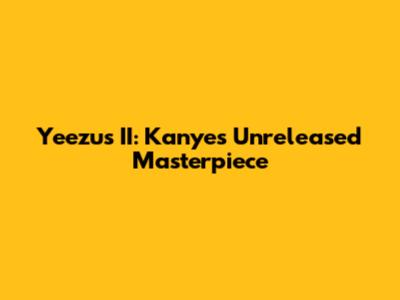 Yeezus II: Kanye's Unreleased Masterpiece