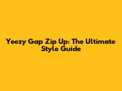 Yeezy Gap Zip Up: The Ultimate Style Guide