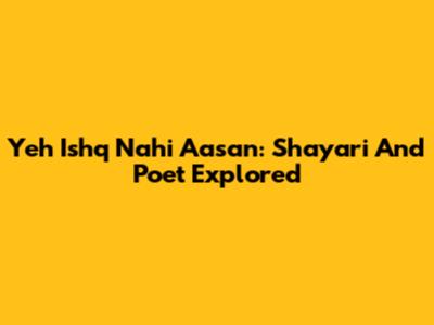 Yeh Ishq Nahi Aasan: Shayari And Poet Explored