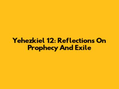 Yehezkiel 12: Reflections On Prophecy And Exile