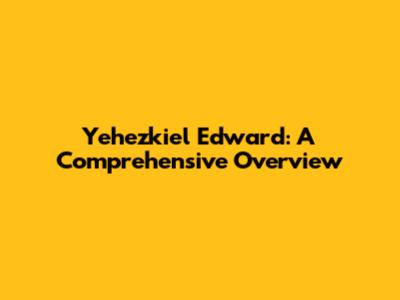 Yehezkiel Edward: A Comprehensive Overview
