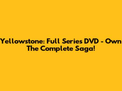 Yellowstone: Full Series DVD - Own The Complete Saga!