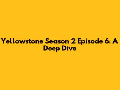 Yellowstone Season 2 Episode 6: A Deep Dive