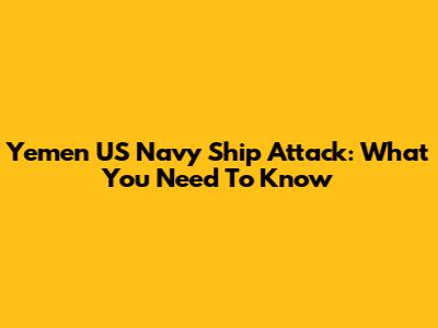 Yemen US Navy Ship Attack: What You Need To Know