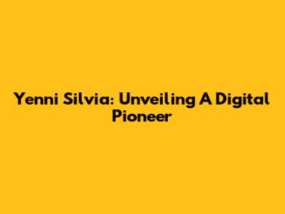 Yenni Silvia: Unveiling A Digital Pioneer