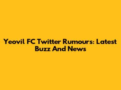 Yeovil FC Twitter Rumours: Latest Buzz And News