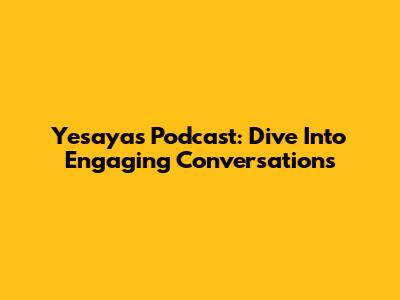 Yesayas Podcast: Dive Into Engaging Conversations