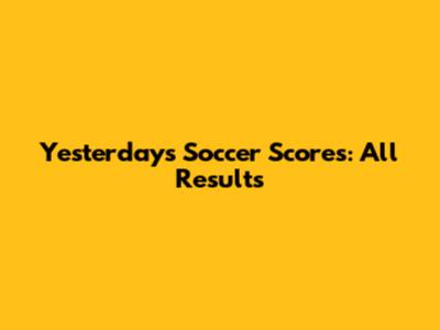 Yesterday's Soccer Scores: All Results