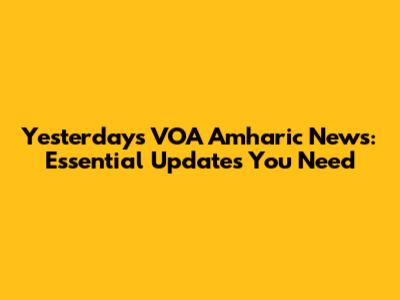 Yesterday's VOA Amharic News: Essential Updates You Need