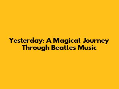 Yesterday: A Magical Journey Through Beatles' Music