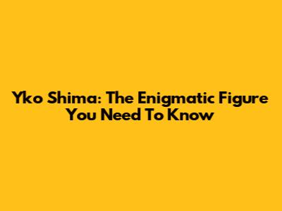 Yko Shima: The Enigmatic Figure You Need To Know