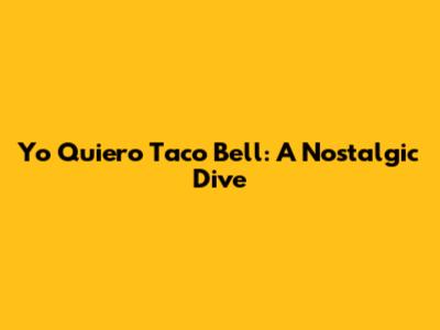 Yo Quiero Taco Bell: A Nostalgic Dive