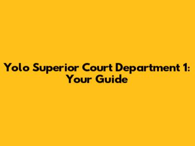 Yolo Superior Court Department 1: Your Guide