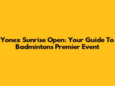 Yonex Sunrise Open: Your Guide To Badminton's Premier Event