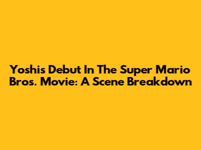 Yoshi's Debut In The Super Mario Bros. Movie: A Scene Breakdown