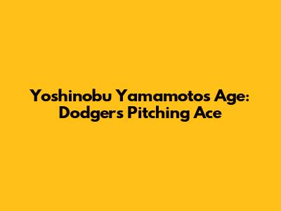 Yoshinobu Yamamoto's Age: Dodgers' Pitching Ace