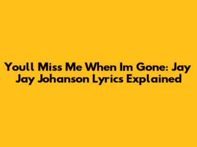 You'll Miss Me When I'm Gone: Jay Jay Johanson Lyrics Explained