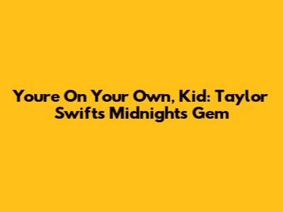 You're On Your Own, Kid: Taylor Swift's Midnights Gem