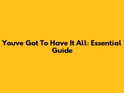 You've Got To Have It All: Essential Guide