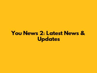 You News 2: Latest News & Updates