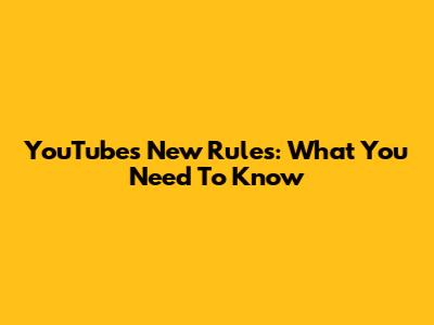 YouTube's New Rules: What You Need To Know
