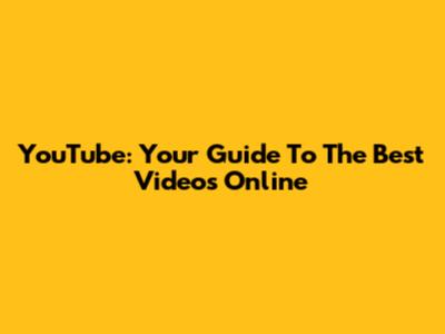 YouTube: Your Guide To The Best Videos Online