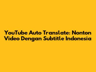 YouTube Auto Translate: Nonton Video Dengan Subtitle Indonesia