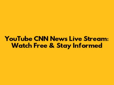 YouTube CNN News Live Stream: Watch Free & Stay Informed