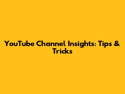 YouTube Channel Insights: Tips & Tricks