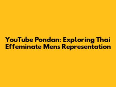 YouTube Pondan: Exploring Thai Effeminate Men's Representation