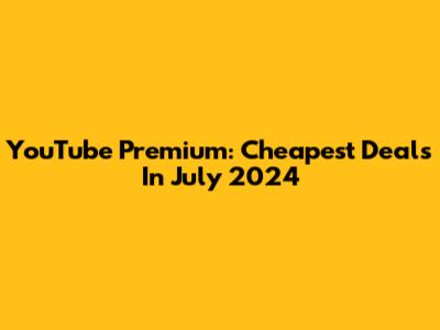 YouTube Premium: Cheapest Deals In July 2024