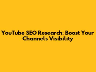 YouTube SEO Research: Boost Your Channel's Visibility