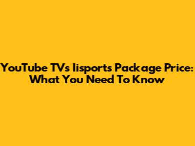 YouTube TV's Iisports Package Price: What You Need To Know