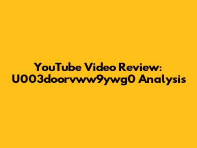 YouTube Video Review: U003doorvww9ywg0 Analysis