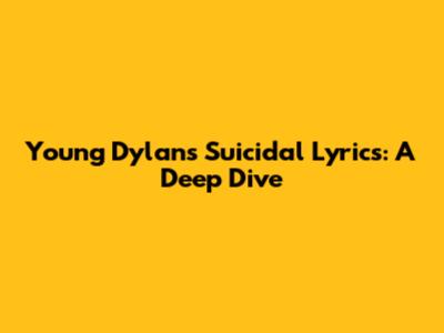 Young Dylan's Suicidal Lyrics: A Deep Dive