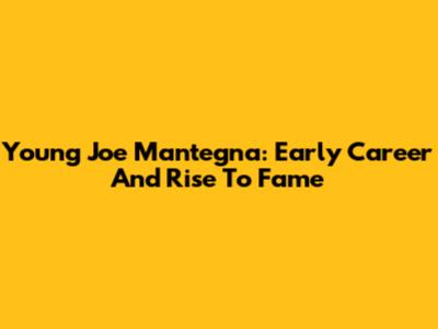 Young Joe Mantegna: Early Career And Rise To Fame