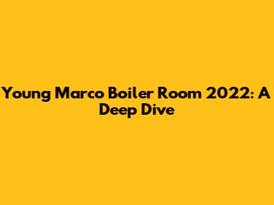 Young Marco Boiler Room 2022: A Deep Dive
