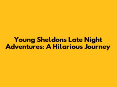 Young Sheldon's Late Night Adventures: A Hilarious Journey