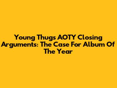 Young Thug's AOTY Closing Arguments: The Case For Album Of The Year