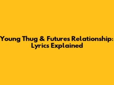 Young Thug & Future's Relationship: Lyrics Explained