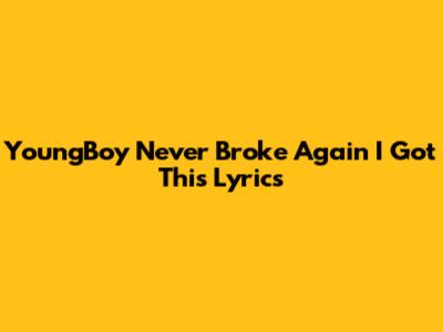 YoungBoy Never Broke Again "I Got This" Lyrics