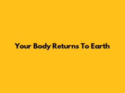 Your Body Returns To Earth