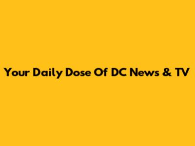 Your Daily Dose Of DC News & TV