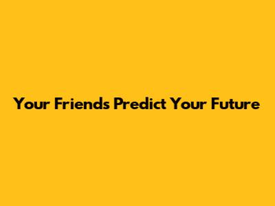 Your Friends Predict Your Future