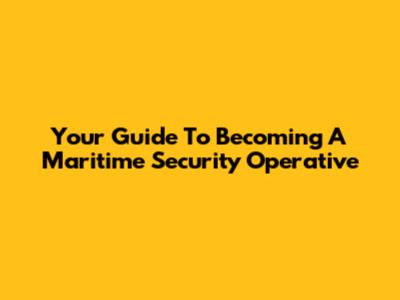 Your Guide To Becoming A Maritime Security Operative