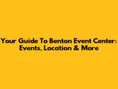 Your Guide To Benton Event Center: Events, Location & More