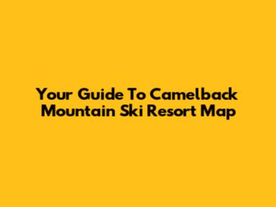 Your Guide To Camelback Mountain Ski Resort Map