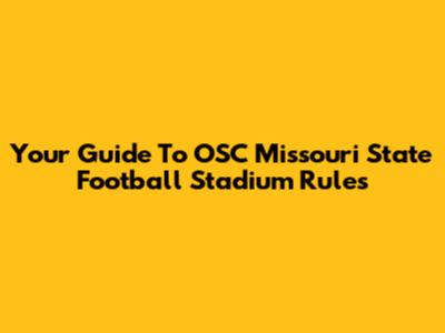 Your Guide To OSC Missouri State Football Stadium Rules