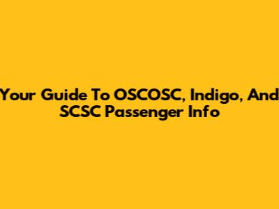 Your Guide To OSCOSC, Indigo, And SCSC Passenger Info